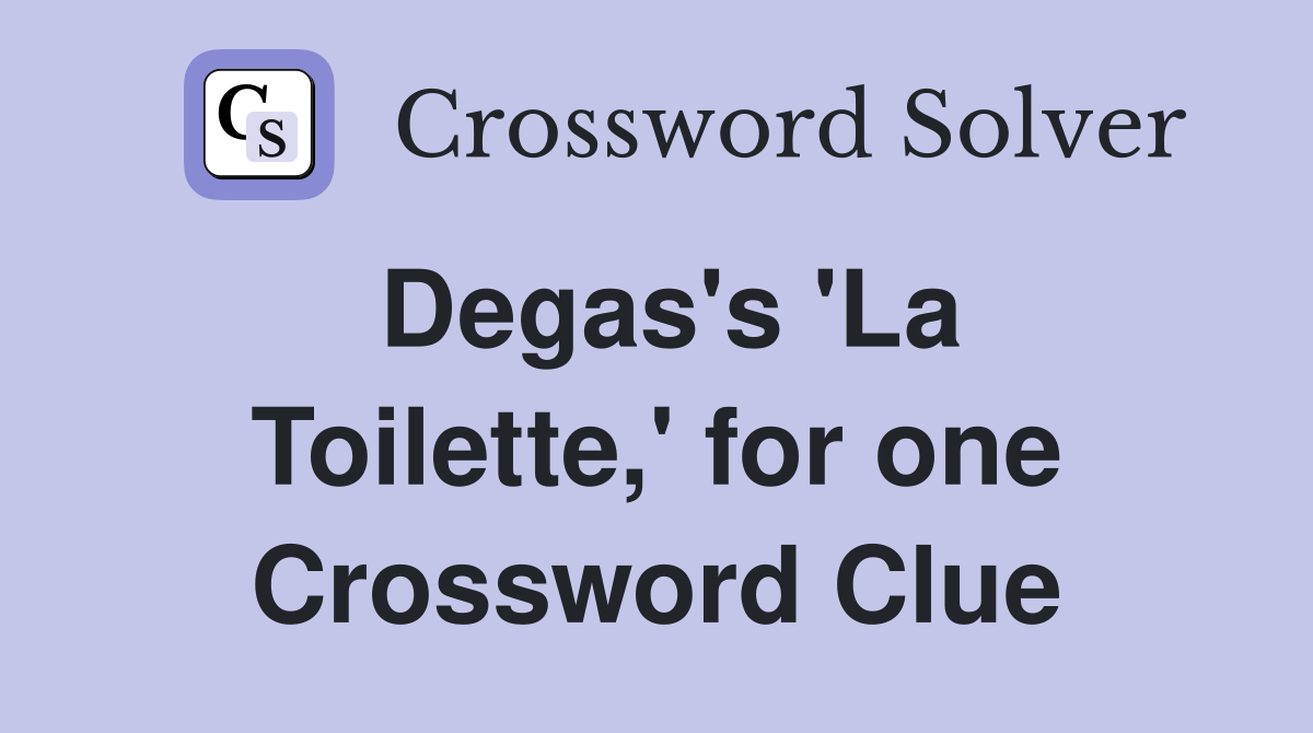 Degas's 'La Toilette,' for one Crossword Clue
