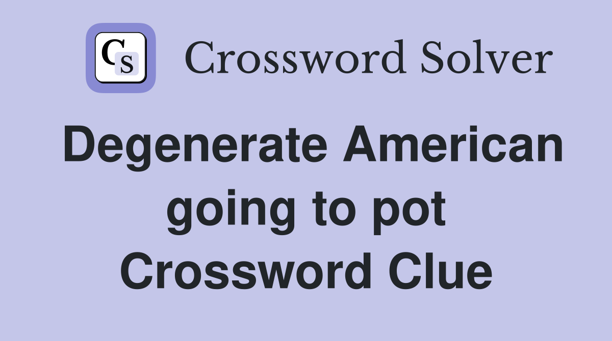 Degenerate American going to pot Crossword Clue