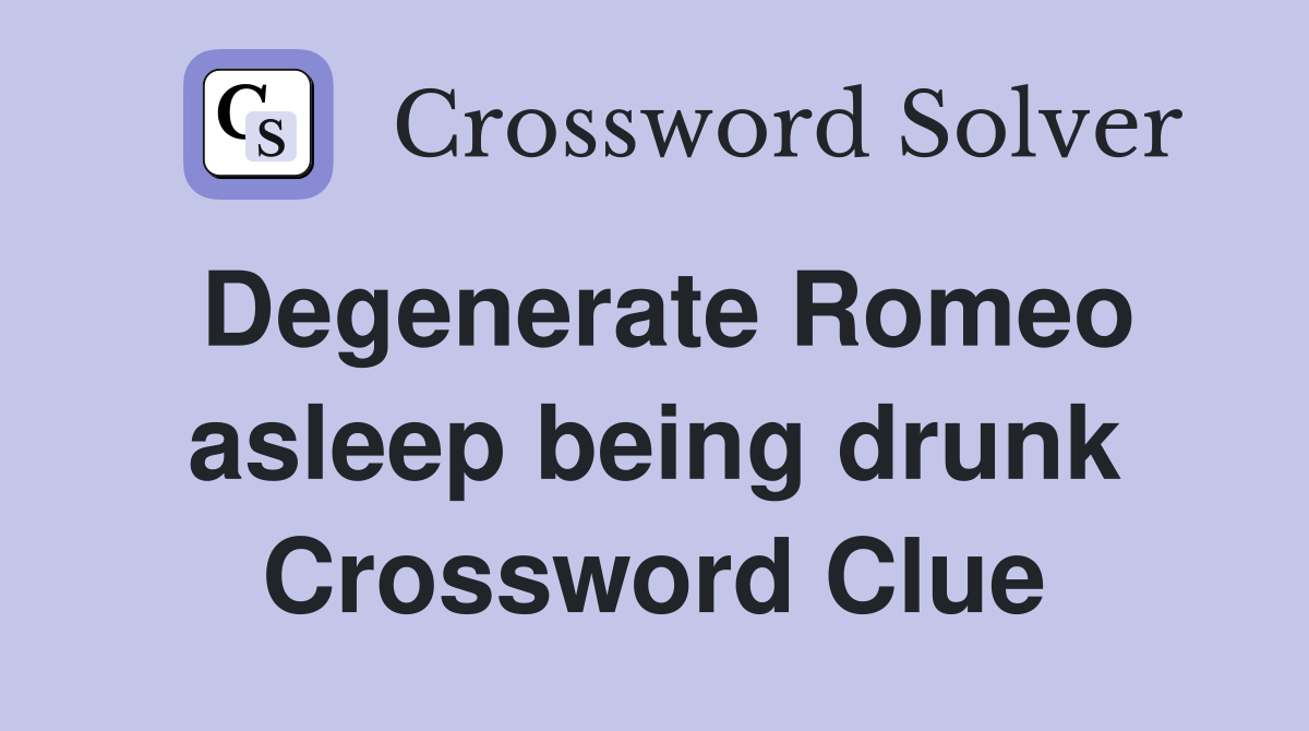 Degenerate Romeo asleep being drunk Crossword Clue