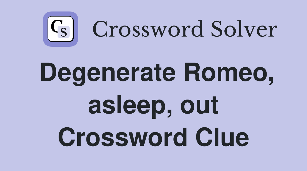 Degenerate Romeo, asleep, out Crossword Clue