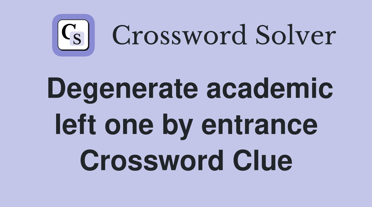 Degenerate academic left one by entrance Crossword Clue