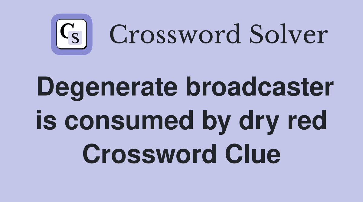 Degenerate broadcaster is consumed by dry red Crossword Clue