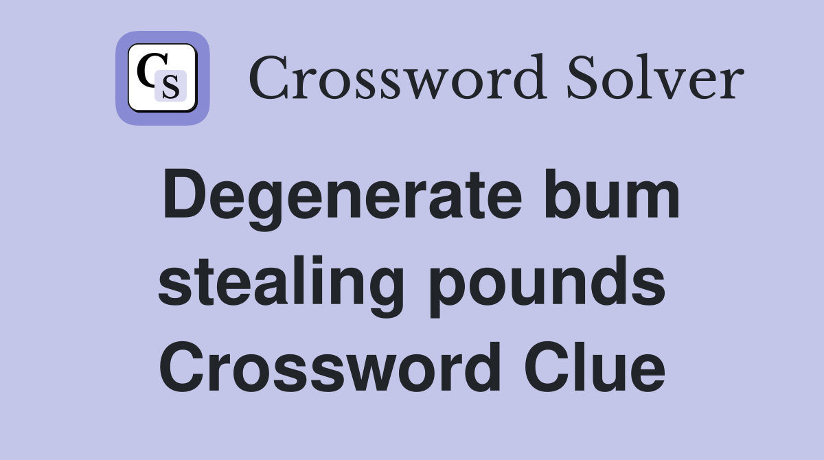 Degenerate bum stealing pounds Crossword Clue