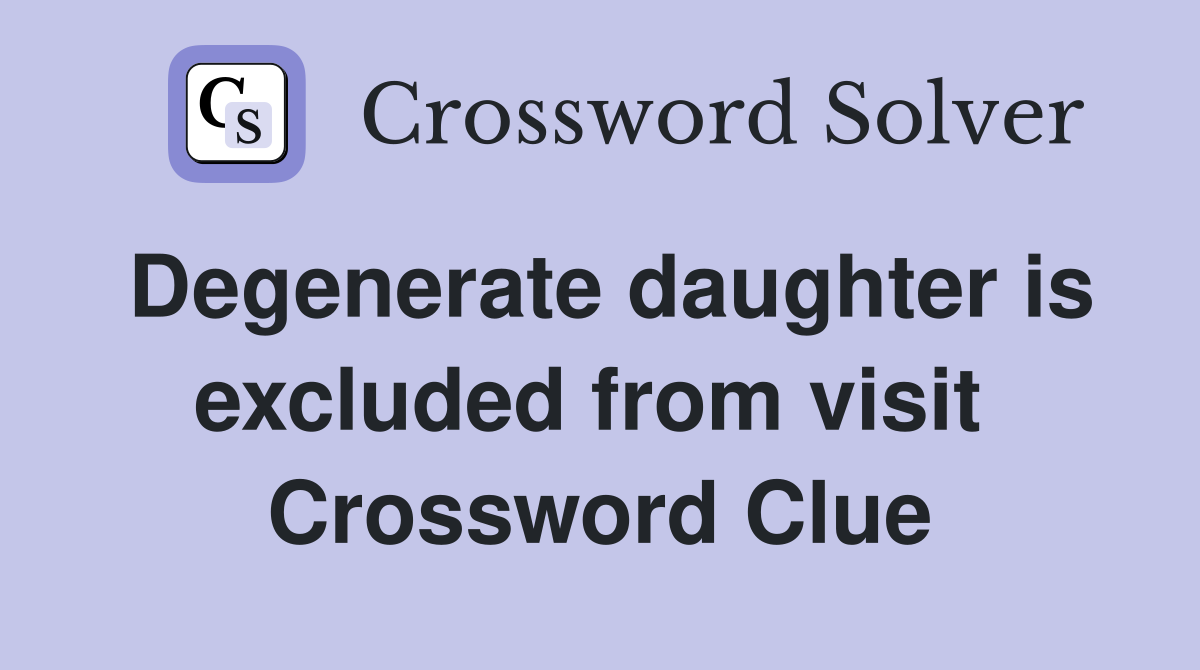 Degenerate daughter is excluded from visit  Crossword Clue