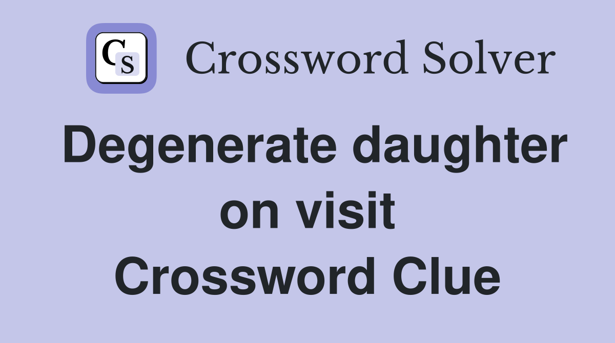 Degenerate daughter on visit Crossword Clue