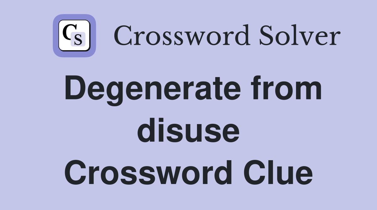 Degenerate from disuse Crossword Clue