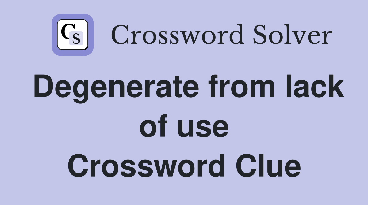 Degenerate from lack of use Crossword Clue