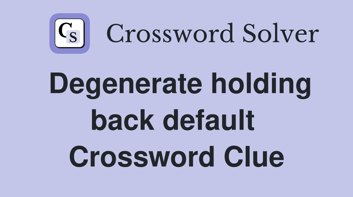 Degenerate holding back default  Crossword Clue