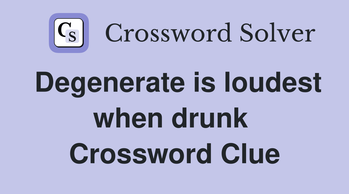 Degenerate is loudest when drunk  Crossword Clue