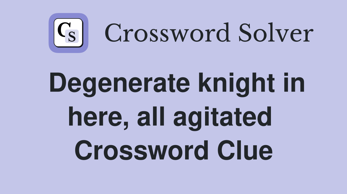 Degenerate knight in here, all agitated  Crossword Clue
