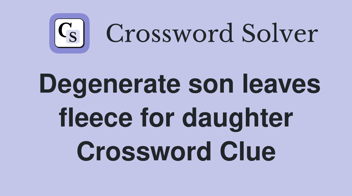 Degenerate son leaves fleece for daughter Crossword Clue