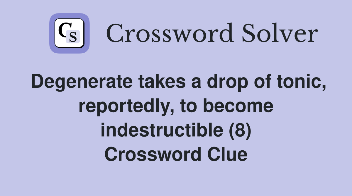 Degenerate takes a drop of tonic, reportedly, to become indestructible (8) Crossword Clue