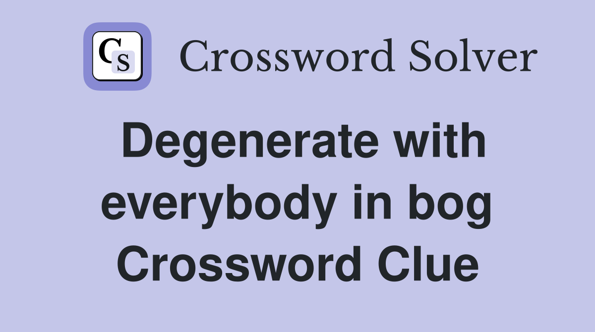 Degenerate with everybody in bog Crossword Clue