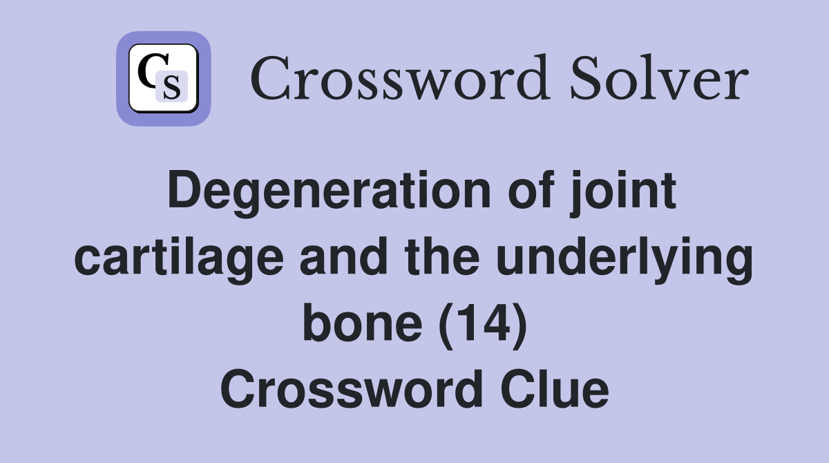 Degeneration of joint cartilage and the underlying bone (14) Crossword Clue