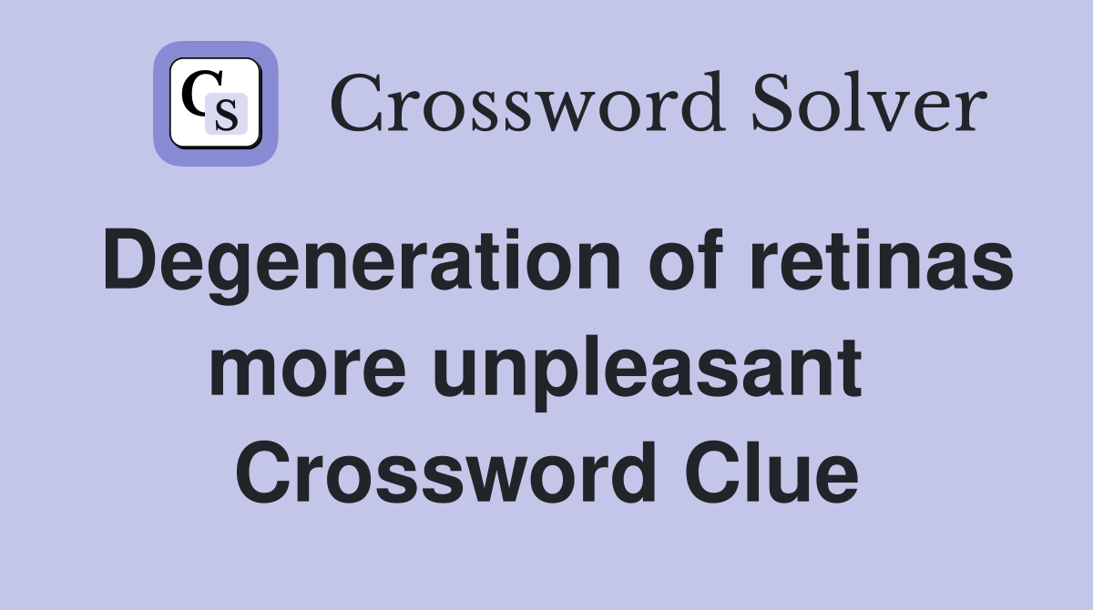 Degeneration of retinas more unpleasant  Crossword Clue