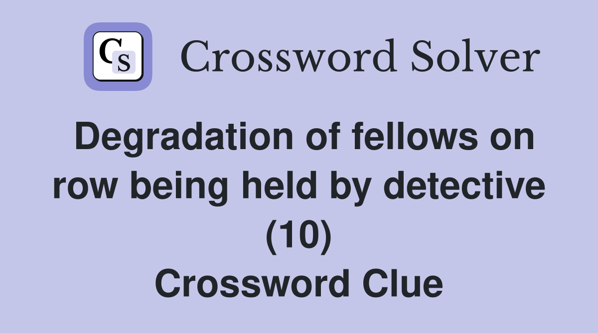 Degradation of fellows on row being held by detective (10) Crossword Clue