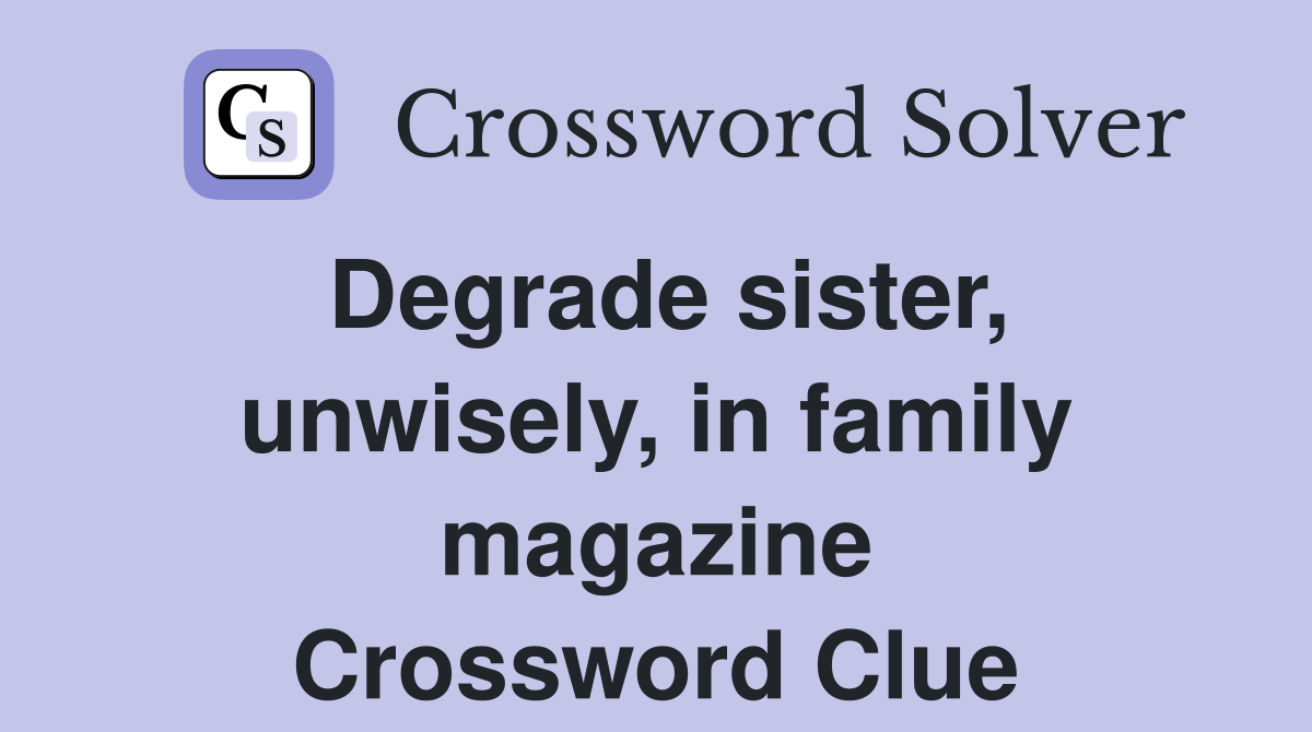 Degrade sister, unwisely, in family magazine Crossword Clue