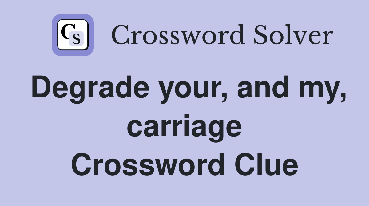 Degrade your, and my, carriage Crossword Clue