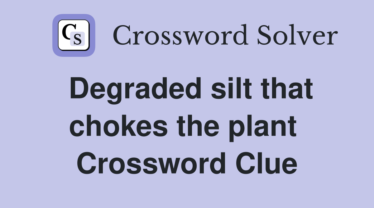Degraded silt that chokes the plant  Crossword Clue