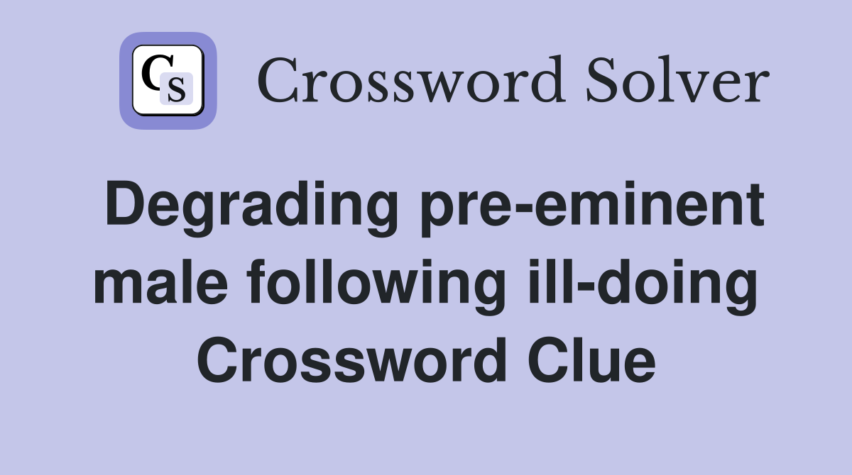 Degrading pre-eminent male following ill-doing Crossword Clue