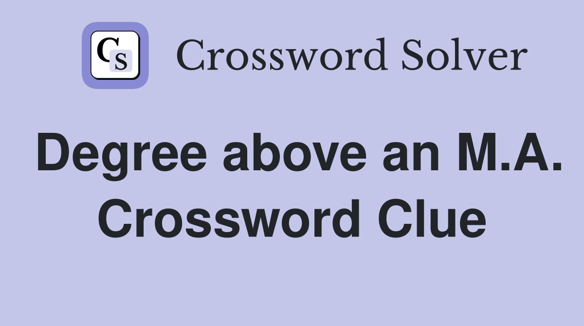 Degree above an M.A. Crossword Clue