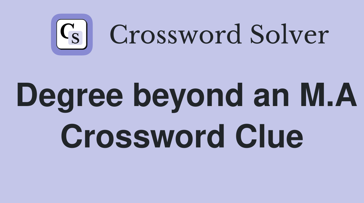 Degree beyond an M.A Crossword Clue