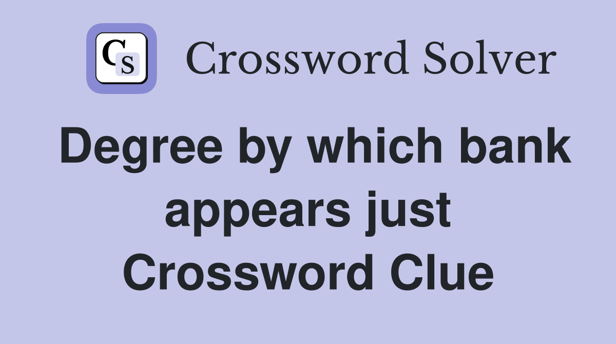 Degree by which bank appears just Crossword Clue