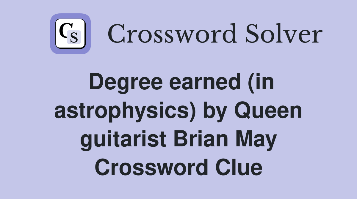 Degree earned (in astrophysics) by Queen guitarist Brian May Crossword Clue