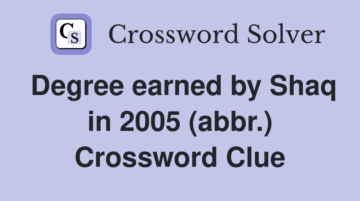 Degree earned by Shaq in 2005 (abbr.) Crossword Clue