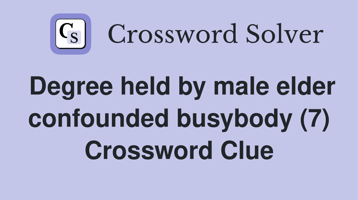Degree held by male elder confounded busybody (7) Crossword Clue