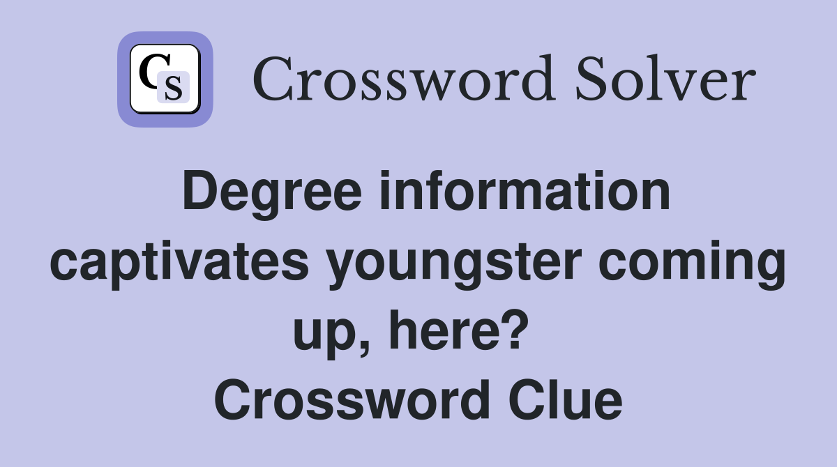 Degree information captivates youngster coming up, here?  Crossword Clue