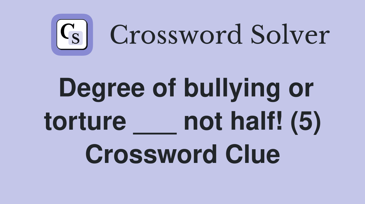 Degree of bullying or torture ___ not half! (5) Crossword Clue
