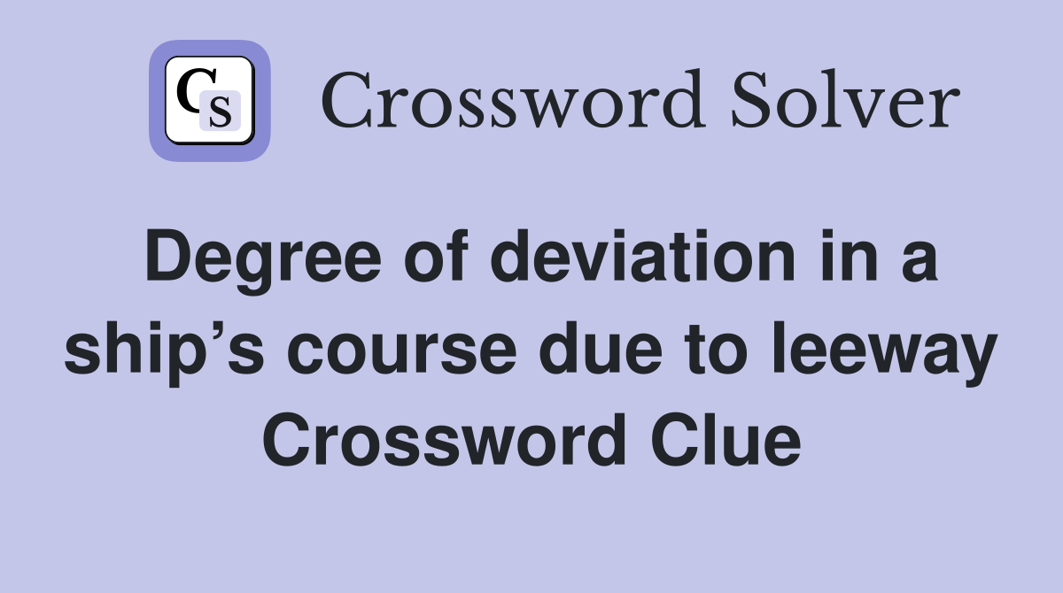 Degree of deviation in a ship’s course due to leeway Crossword Clue