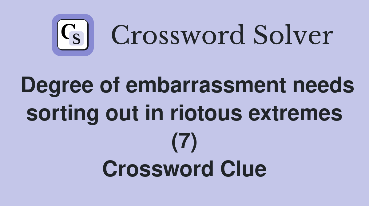 Degree of embarrassment needs sorting out in riotous extremes (7) Crossword Clue