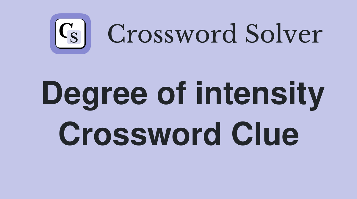 Degree of intensity Crossword Clue