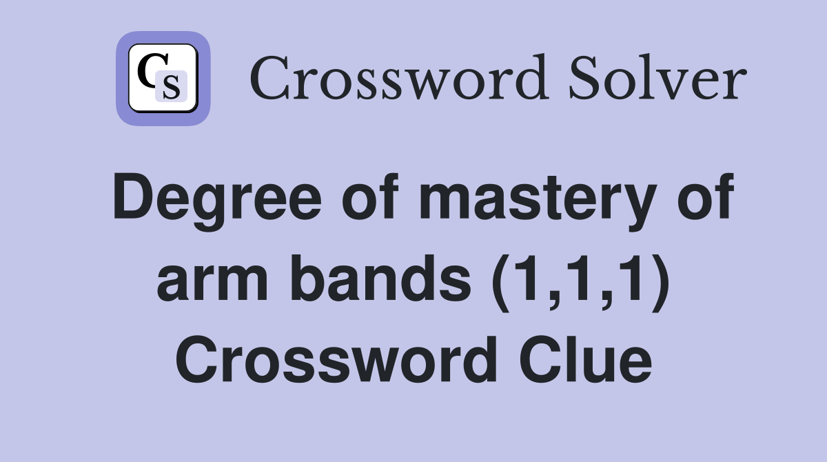 Degree of mastery of arm bands (1,1,1) Crossword Clue