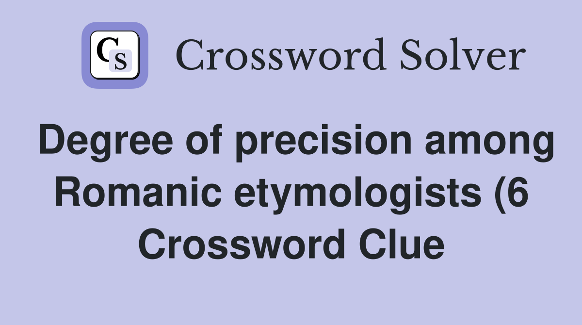 Degree of precision among Romanic etymologists (6) Crossword Clue Degree of precision among Romanic etymologists (6) Crossword Clue