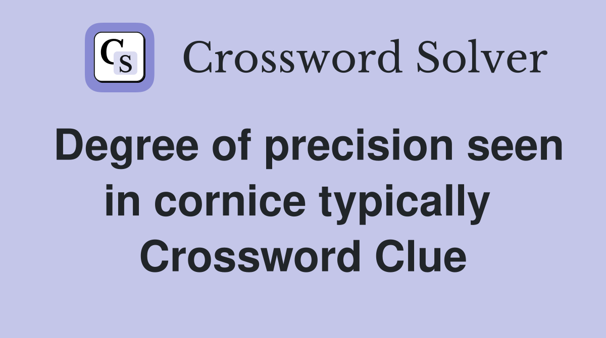 Degree of precision seen in cornice typically  Crossword Clue