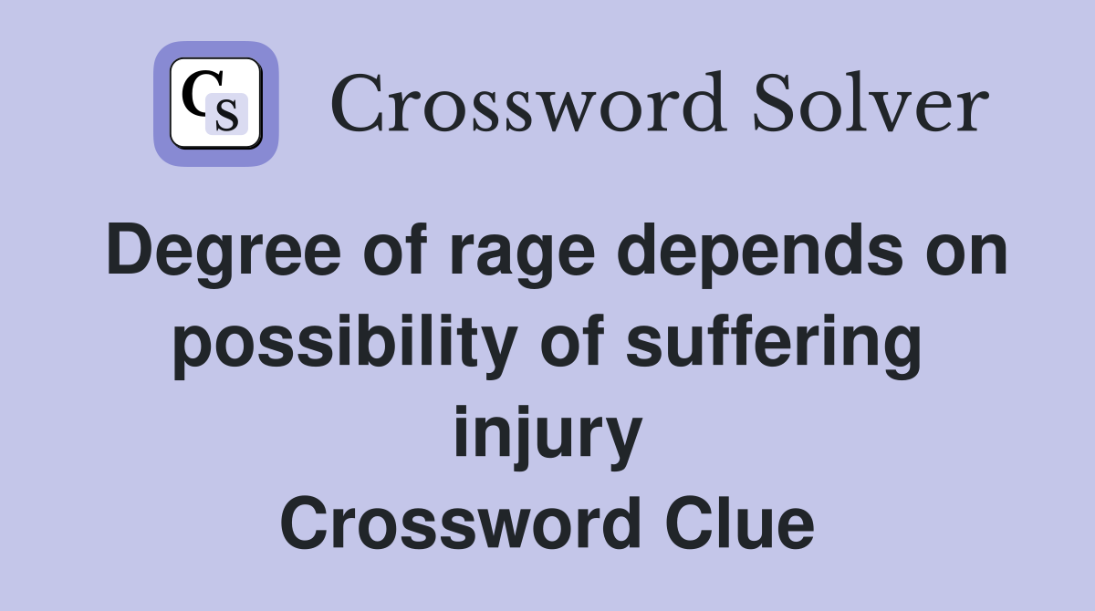 Degree of rage depends on possibility of suffering injury Crossword Clue