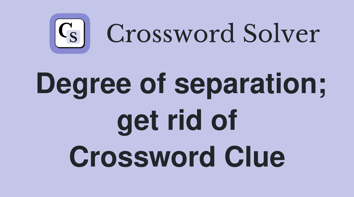 Degree of separation; get rid of Crossword Clue