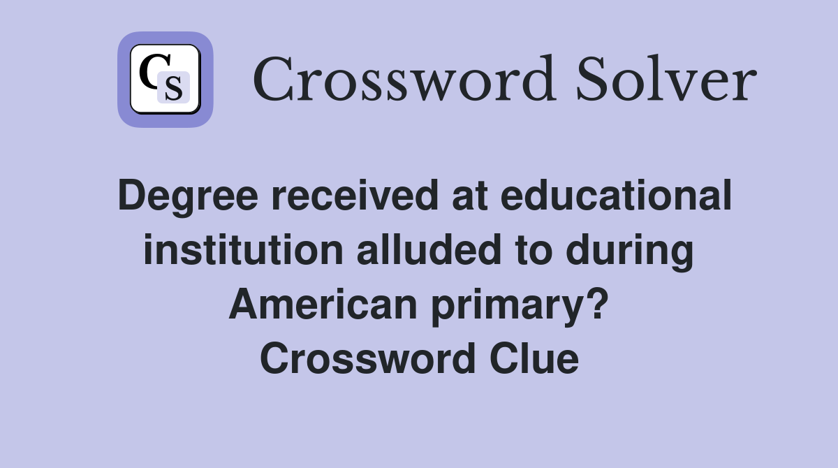 Degree received at educational institution alluded to during American primary? Crossword Clue