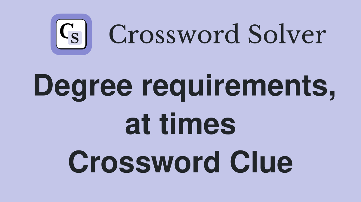 Degree requirements, at times Crossword Clue