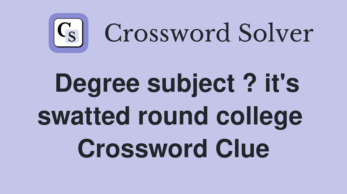 Degree subject ? it's swatted round college  Crossword Clue
