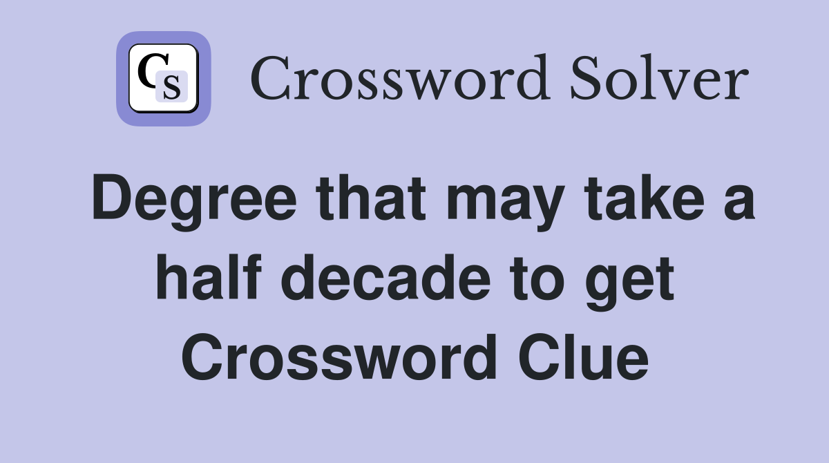 Degree that may take a half decade to get Crossword Clue
