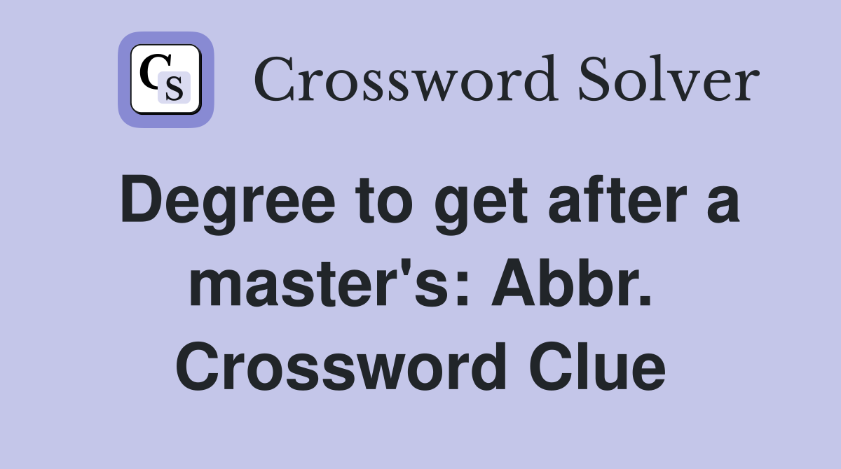 Degree to get after a master's: Abbr. Crossword Clue