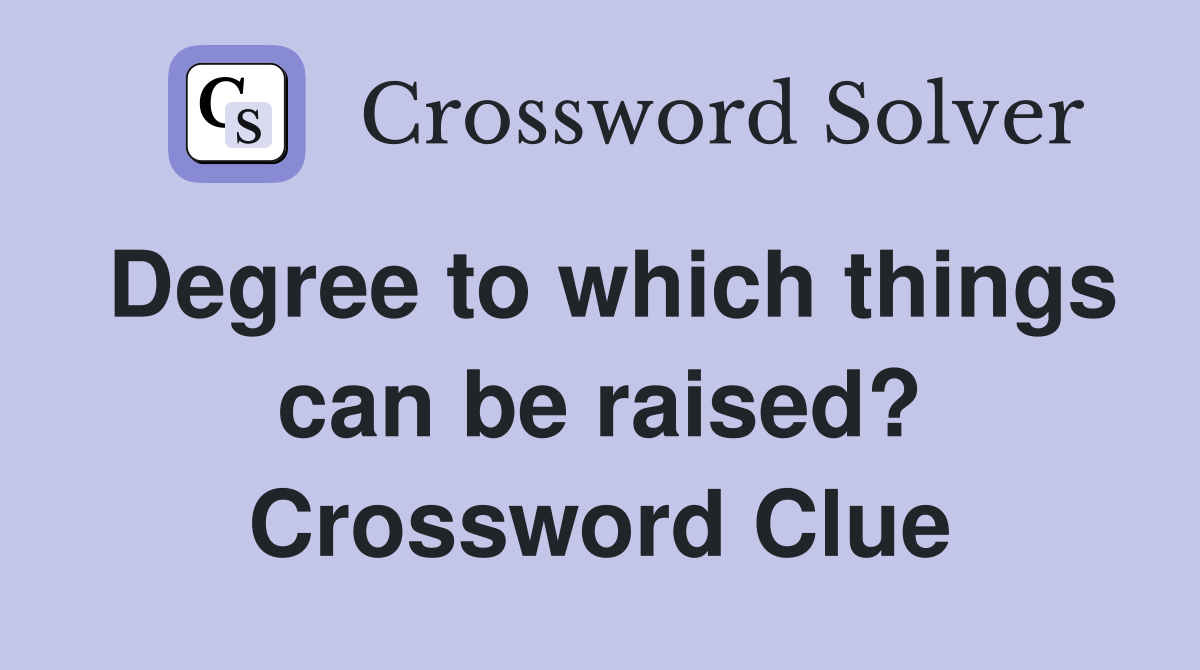 Degree to which things can be raised? Crossword Clue