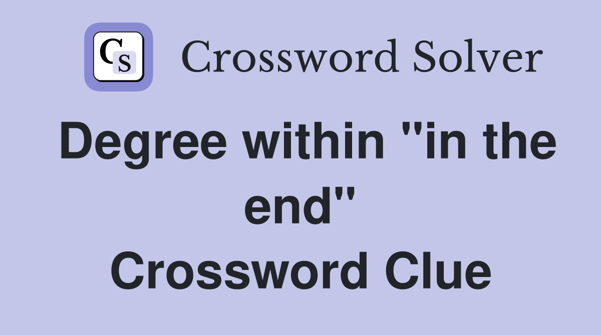 Degree within "in the end" Crossword Clue