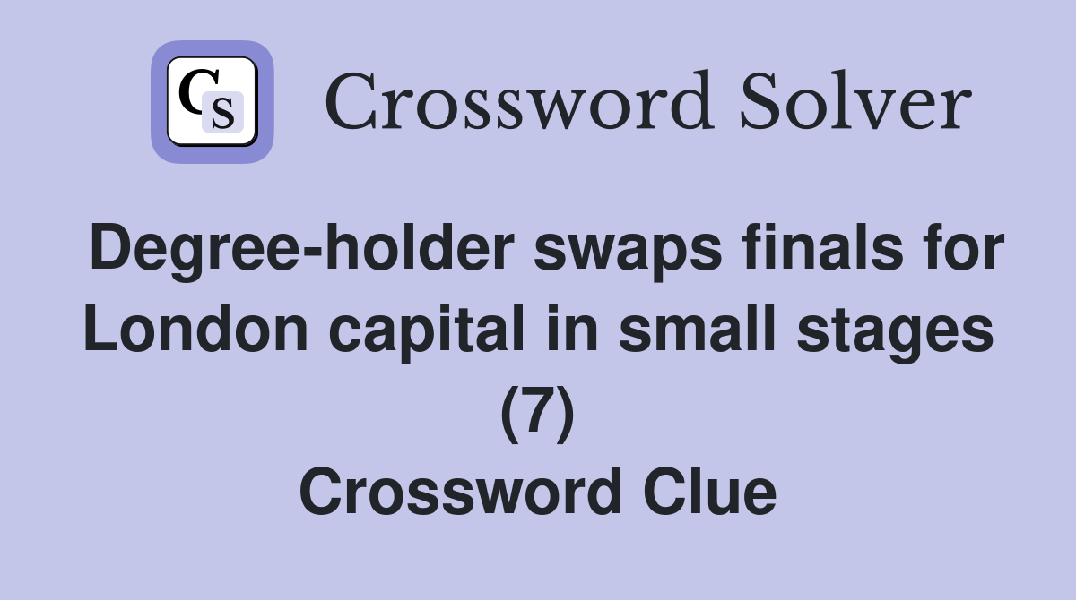 Degree-holder swaps finals for London capital in small stages (7) Crossword Clue