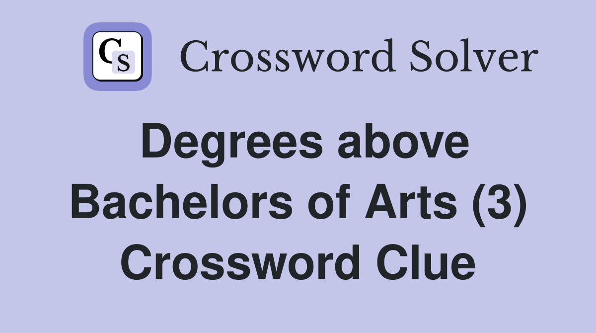 Degrees above Bachelors of Arts (3) Crossword Clue