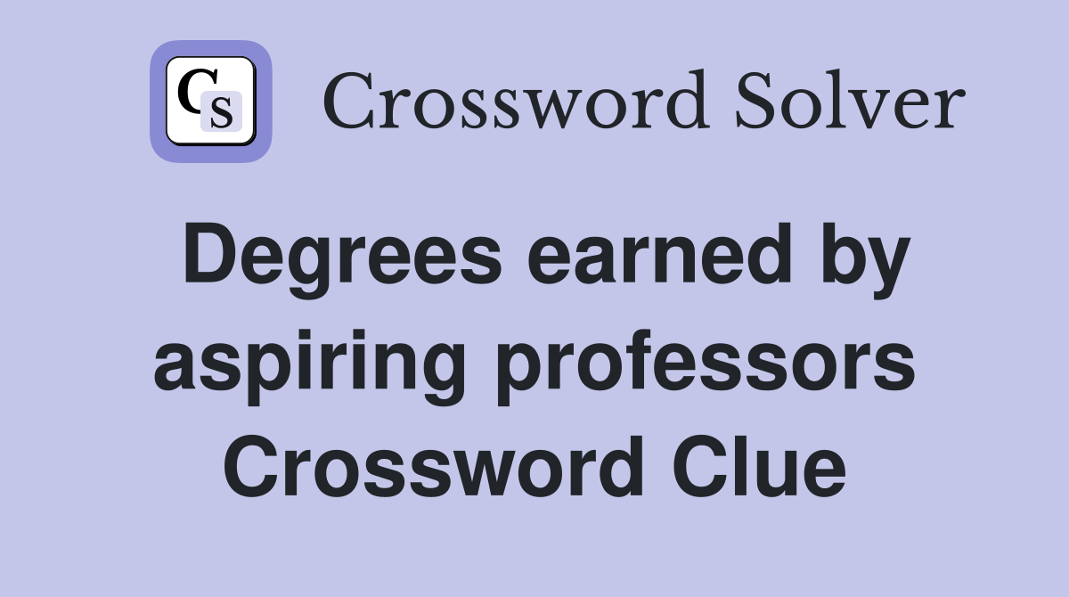 Degrees earned by aspiring professors Crossword Clue